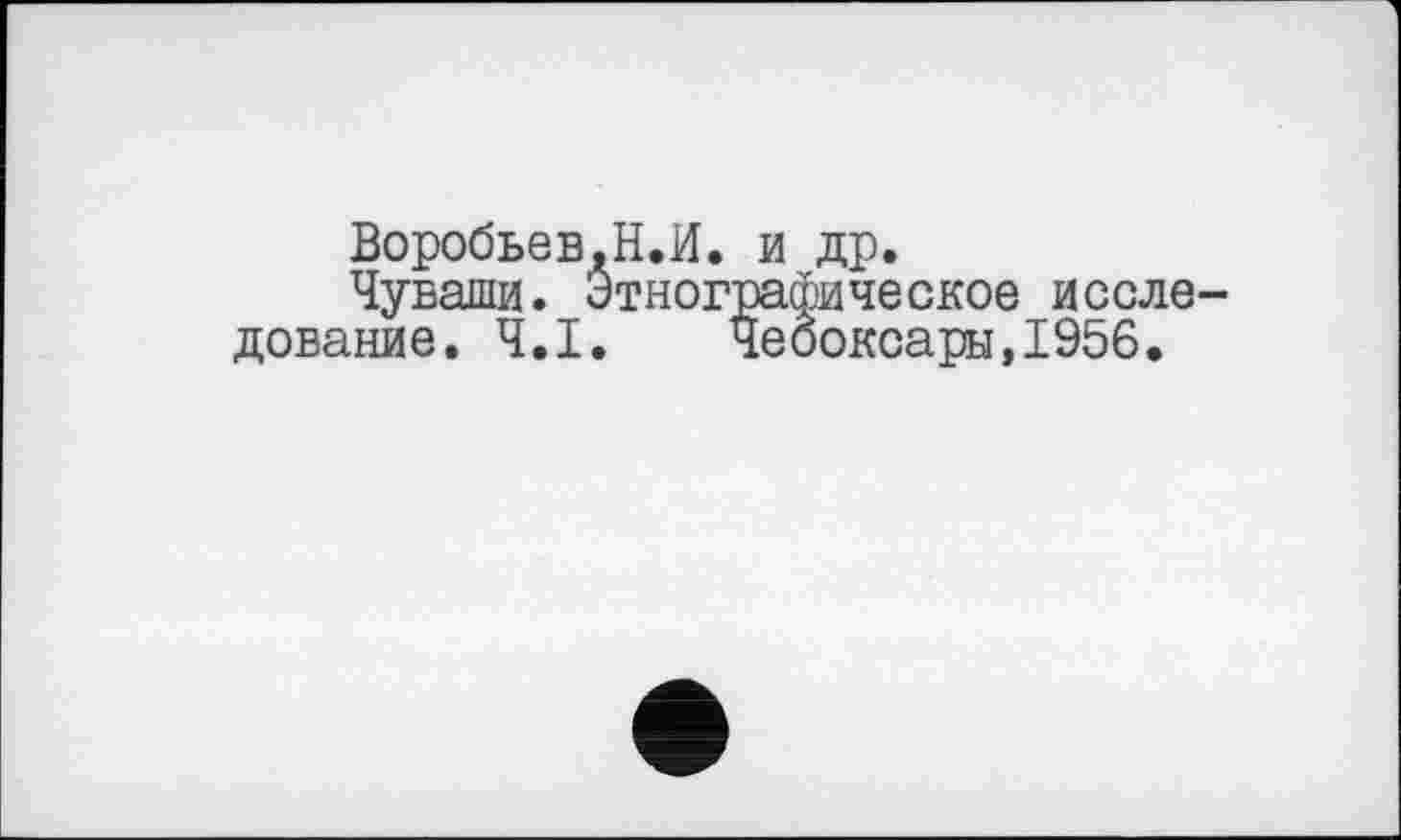 ﻿Воробьев,Н.И. и др.
Чуваши. Этнографическое иссле дование. Ч.І. Чебоксары,1956.